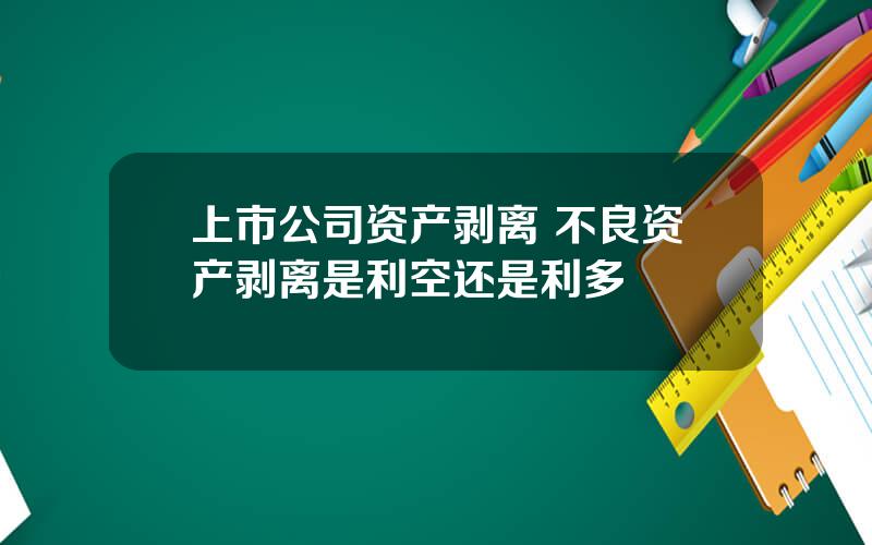 上市公司资产剥离 不良资产剥离是利空还是利多